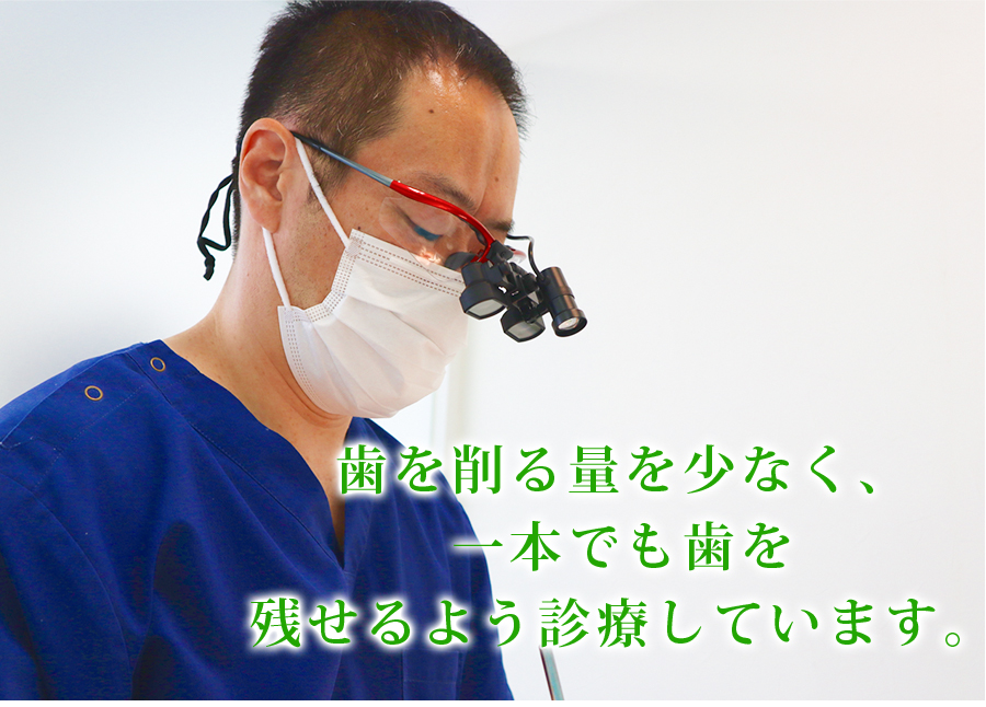歯を削る量を少なく、一本でも歯を残せるよう診療しています。